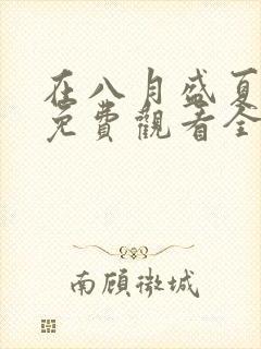 在八月盛夏短剧免费观看全集