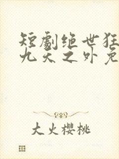 短剧绝世狂萧之九天之外免费观看