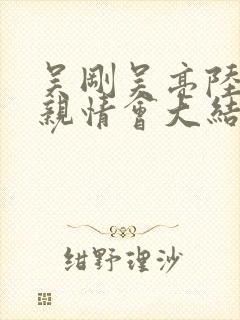 吴刚吴亮陆婷婷亲情会大结局免费观