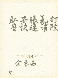 肚子胀气打嗝怎么快速消除