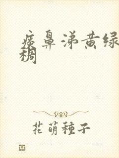 痰鼻涕黄绿色粘稠