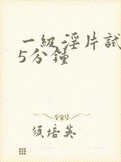 一级淫片试看15分钟