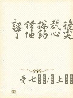 认错总裁后我成了他的心尖宠封面