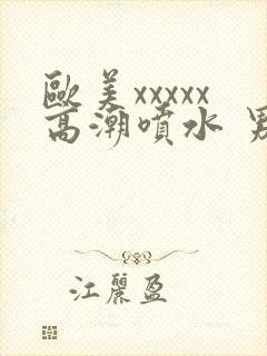 欧美xxxxx高潮喷水 男人的天堂久久吖