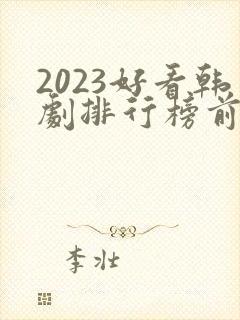 2023好看韩剧排行榜前十名