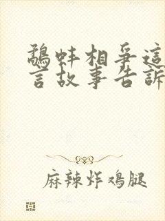 鹬蚌相争这个寓言故事告诉我们一个什么道理