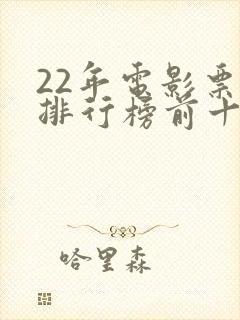 22年电影票房排行榜前十名