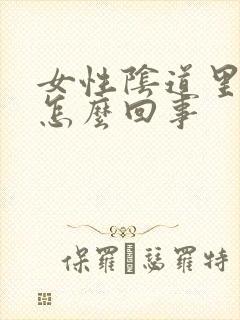 女性阴道里肿大怎么回事