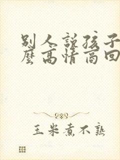 别人说孩子丑怎么高情商回复