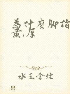 为什么脚指甲变黄,厚封面