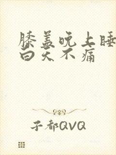 膝盖晚上睡觉疼白天不痛