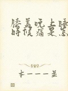 膝盖晚上睡觉的时候痛是怎么回事