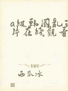 a级韩国乱理伦片在线观看