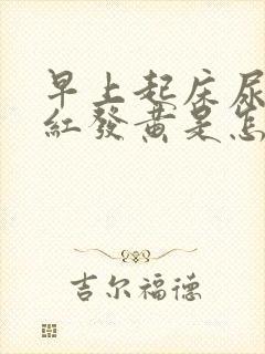 早上起床尿液发红发黄是怎么回事