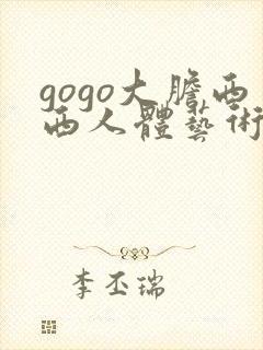 gogo大胆西西人体艺术