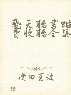 飞天听书蛐蛐免费收听全集