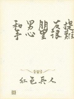 和男朋友提了分手心里很难受