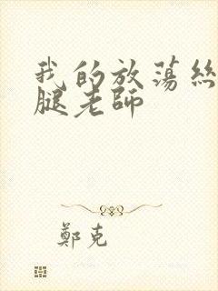 我的放荡丝袜美腿老师