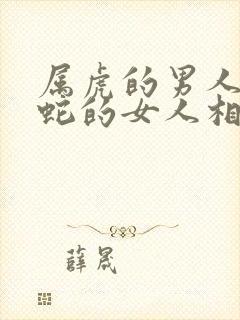 属虎的男人和属蛇的女人相配吗