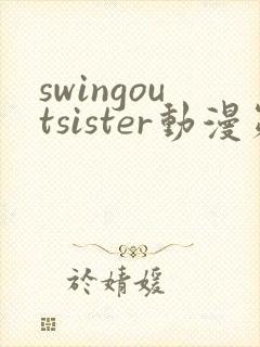 swingoutsister动漫第一季在线全集