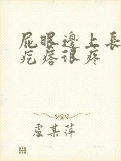 屁眼边上长个硬疙瘩很疼