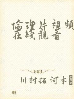 伦理片视频大全在线观看