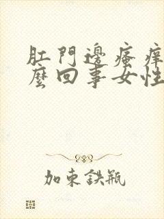 肛门边瘙痒是怎么回事女性用什么药膏