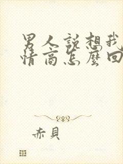 男人说想我了高情商怎么回复?