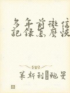 多年前微信聊天记录怎么恢复封面