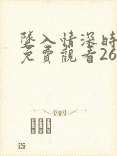 坠入情深时短剧免费观看26集