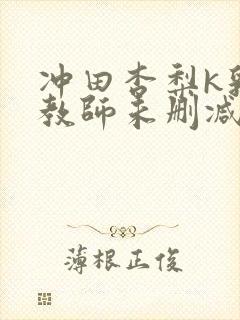 冲田杏梨k乳女教师未删减版