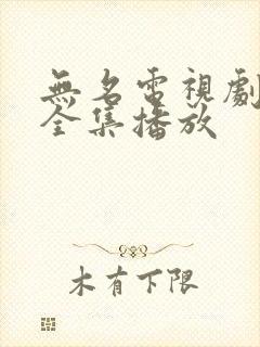 无名电视剧免费全集播放