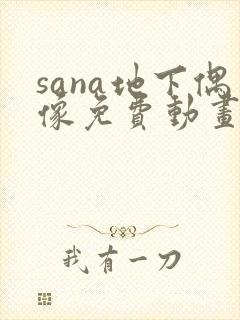 sana地下偶像免费动画在哪看