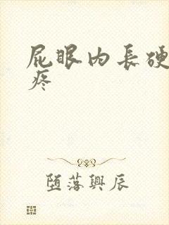 屁眼内长硬疙瘩疼