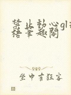 禁止动心gl璟梧笔趣阁