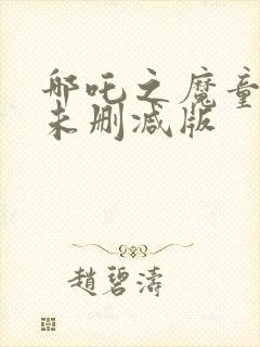 哪吒之魔童降世未删减版