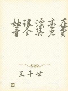 她很漂亮在线观看全集免费播放