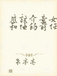 应该介意女朋友和他的前任发生过关系吗封面