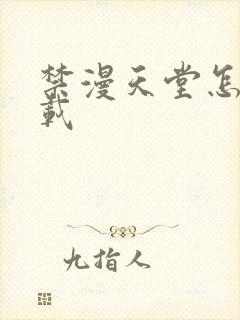 禁漫天堂怎样下载