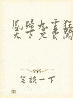 凤归九霄狂妃逆天下免费阅读