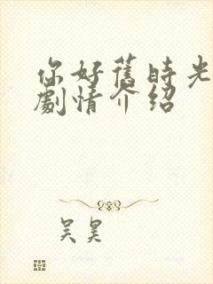 你好旧时光简介剧情介绍