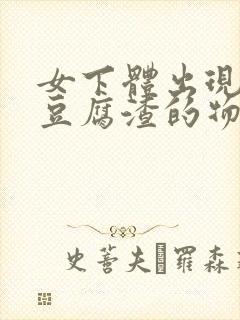 女下体出现白色豆腐渣的物体是什么引起的