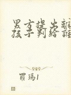 男方提出离婚小孩子判给谁