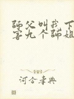 师父叫我下山祸害九个师姐短剧