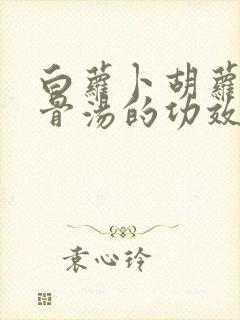 白萝卜胡萝卜排骨汤的功效与营养