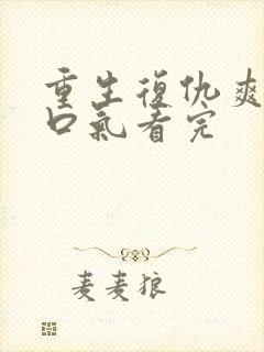 重生复仇爽文一口气看完