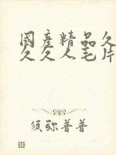 国产精品久久久久久人毛片