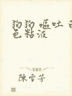 狗狗 呕吐 白色粘液