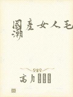 国产女人毛片高潮