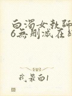 白浊女教师1～6无删减在线